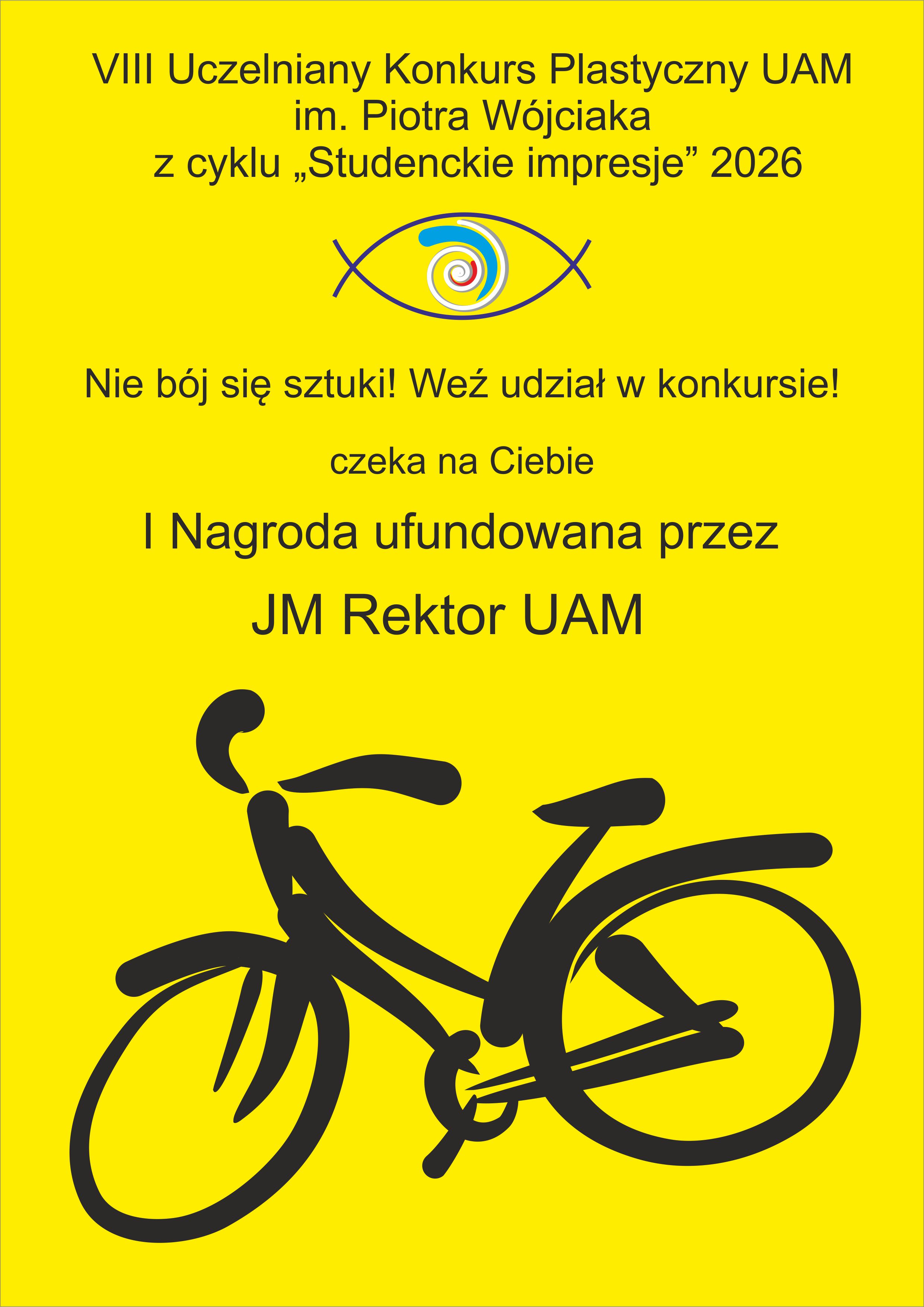 Plakat promujący VIII Uczelniany Konkurs Plastyczny UAM im. Piotra Wójciaka z cyklu &bdquo;Studenckie impresje&rdquo; 2026. Na żółtym tle widnieje tekst zachęcający do udziału w konkursie oraz informacja o pierwszej nagrodzie ufundowanej przez JM Rektora UAM. W centralnej części znajduje się stylizowany motyw oka, a u dołu czarna, uproszczona grafika roweru.